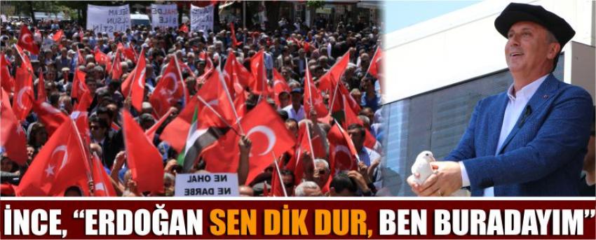 İnce, “Erdoğan Sen Dik Dur, Ben Buradayım”