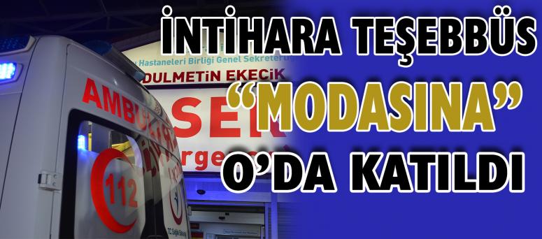 İntihara Teşebbüs “Modasına” O’da Katıldı
