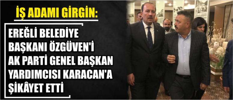 İş Adamı Girgin: Ereğli Belediye Başkanı Özgüven'i Ak Parti Genel Başkan Yardımcısı Karacan'a Şikâyet Etti