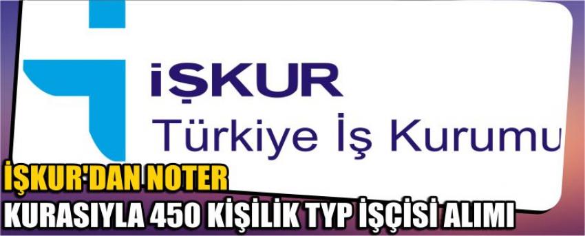İşkur’dan Noter Kurasıyla 450 Kişilik Typ İşçisi Alımı