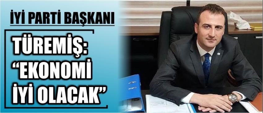 İyi Parti İl Başkanı Türemiş: “Ekonomi İyi Olacak”