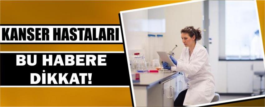 Kanser Hastaları Bu Habere Dikkat!