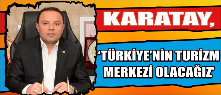 Türkiye’nin Turizm Merkezi Olacağız