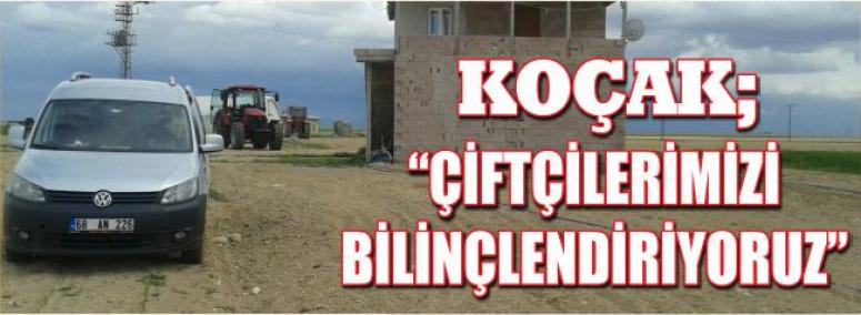 Koçak; Çiftçilerimizi Bilinçlendiriyoruz 