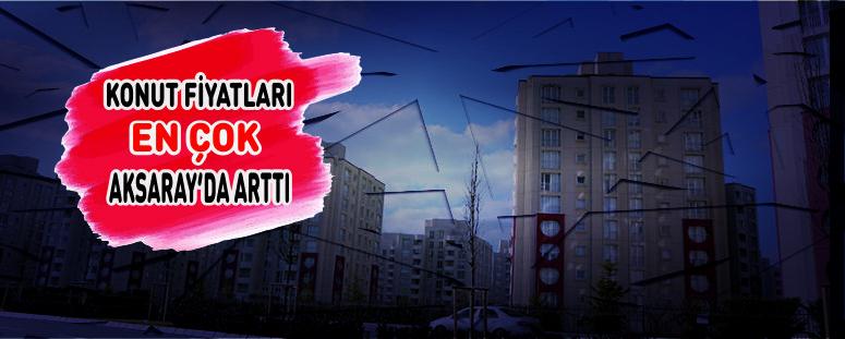 Konut Fiyatları En Çok Aksaray’da Arttı