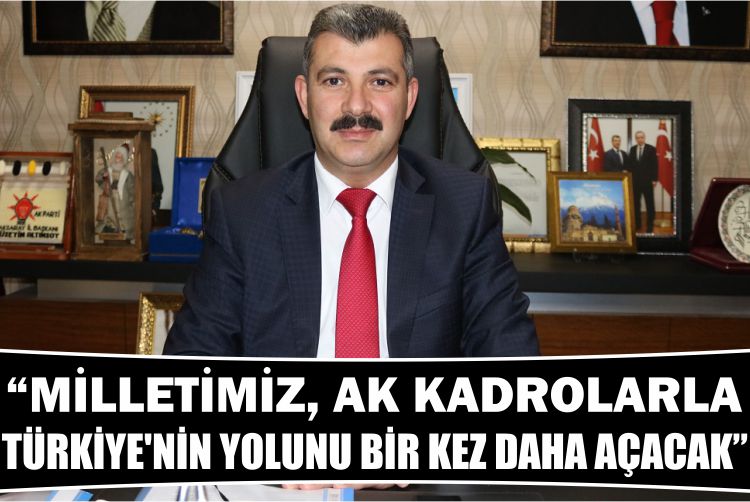 “Milletimiz, Ak Kadrolarla Türkiye’nin Yolunu Bir Kez Daha Açacak”