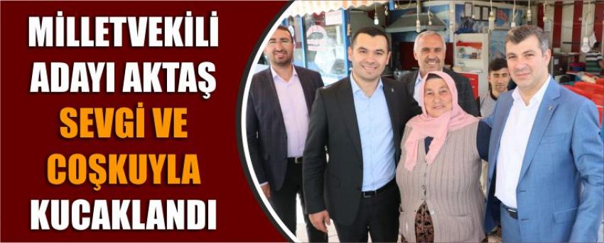 Milletvekili Adayı Aktaş Sevgi Ve Coşkuyla Kucaklandı