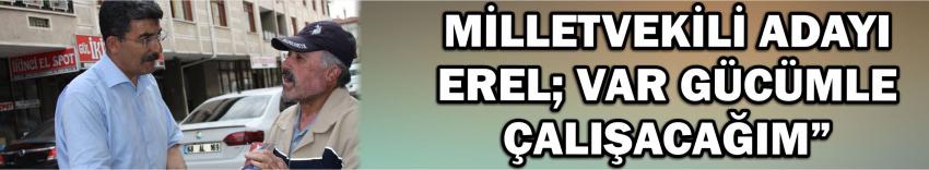 Milletvekili Adayı Erel; Var Gücümle Çalışacağım”