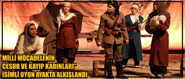 Milli Mücadelenin Cesur Ve Kayıp Kadınları" İsimli Oyun Ayakta Alkışlandı
