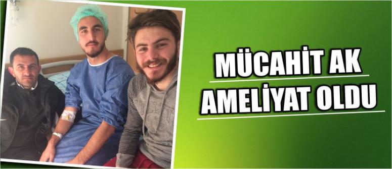 Mücahit Ak Ameliyat Oldu