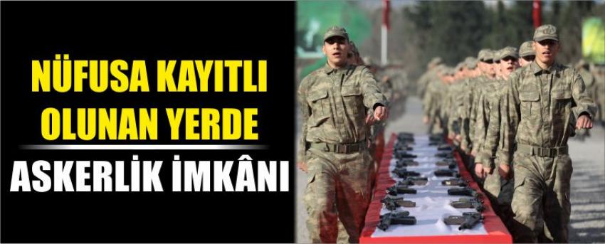 Nüfusa Kayıtlı Olunan Yerde Askerlik İmkânı