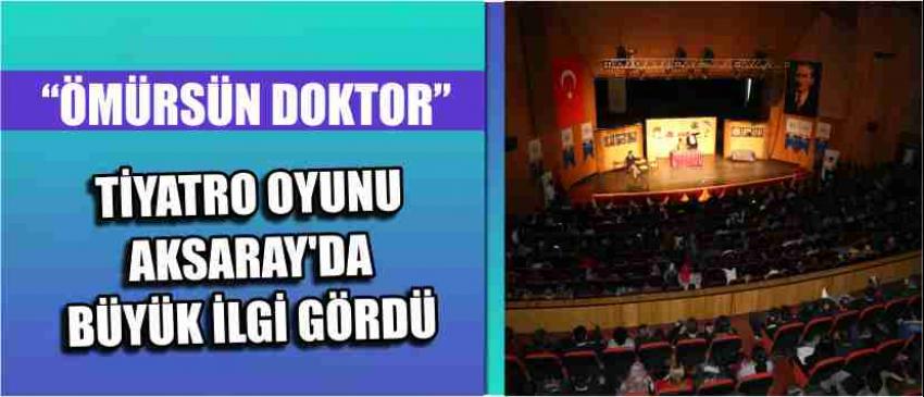 “Ömürsün Doktor” Tiyatro Oyunu Aksaray’da Büyük İlgi Gördü