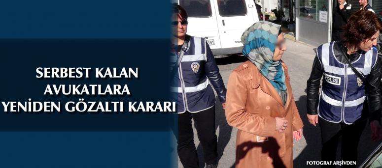 SERBEST KALAN AVUKATLARA YENİDEN GÖZALTI KARARI