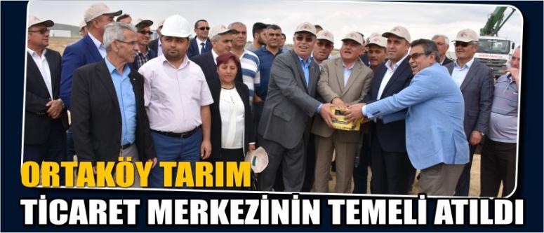 Ortaköy Tarım Ticaret Merkezinin Temeli Atıldı