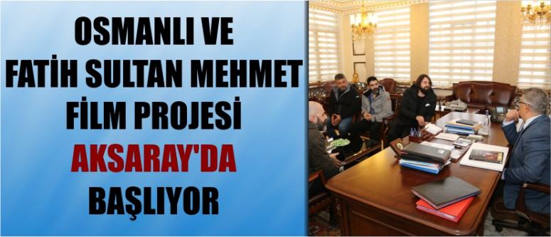 Osmanlı Ve Fatih Sultan Mehmet Film Projesi Aksaray’da Başlıyor