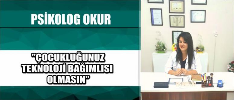 Psikolog Okur ”Çocukluğunuz Teknoloji Bağımlısı Olmasın”