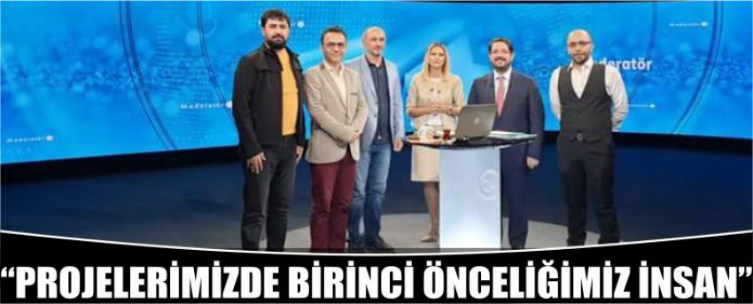 “Projelerimizde Birinci Önceliğimiz İnsan”