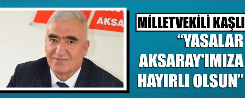 Milletvekili Kaşlı “Yasalar Aksaray’ımıza Hayırlı Olsun”