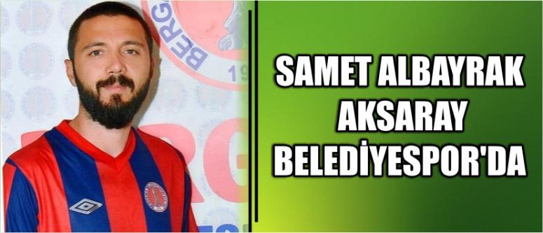 Samet Albayrak Aksaray Belediyespor’da