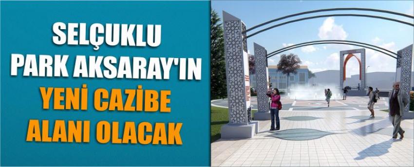 Selçuklu Park Aksaray’ın Yeni Cazibe Alanı Olacak