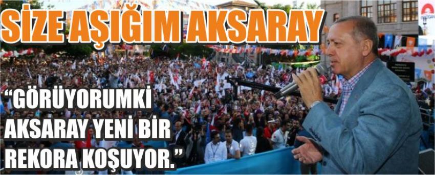 Size Aşığım Aksaray “Görüyorumki Aksaray Yeni Bir Rekora Koşuyor.”