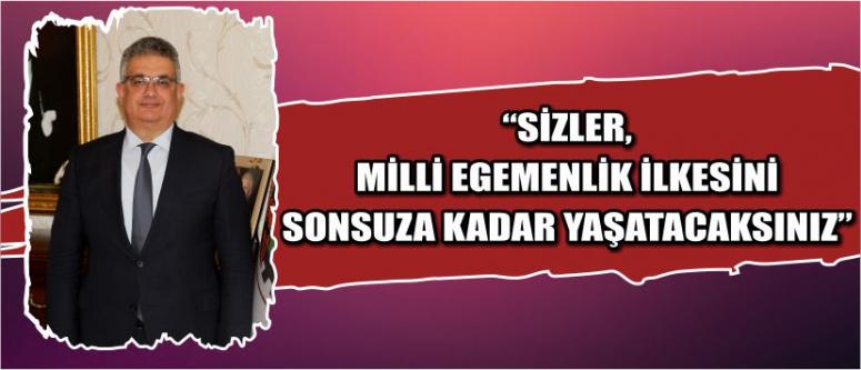 “Sizler, Milli Egemenlik İlkesini Sonsuza Kadar Yaşatacaksınız”