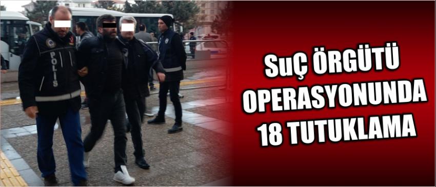 Suç Örgütü Operasyonunda 18 Tutuklama