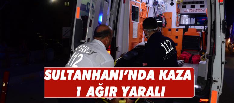 Sultanhanı’nda Kaza 1 Ağır Yaralı