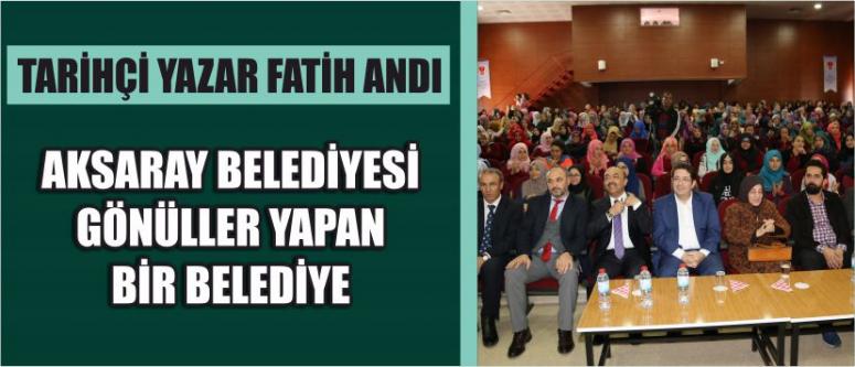 Tarihçi yazar fatih andı “aksaray belediyesi gönüller yapan bir belediye”