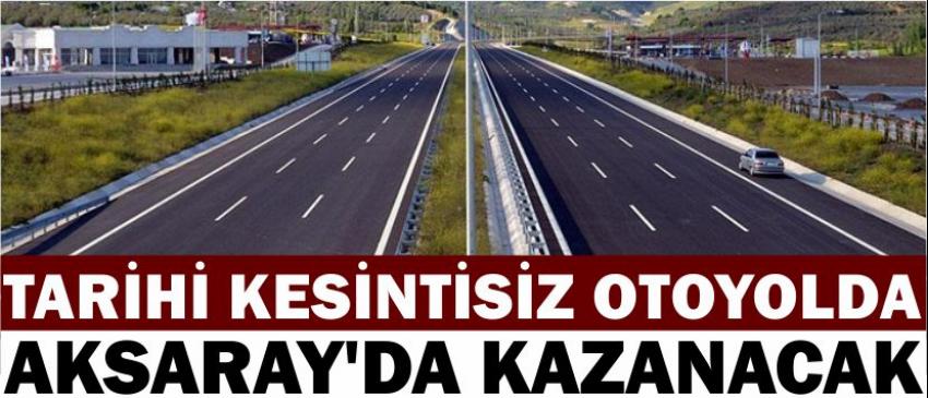 Tarihi Kesintisiz Otoyolda Aksaray’da Kazanacak 