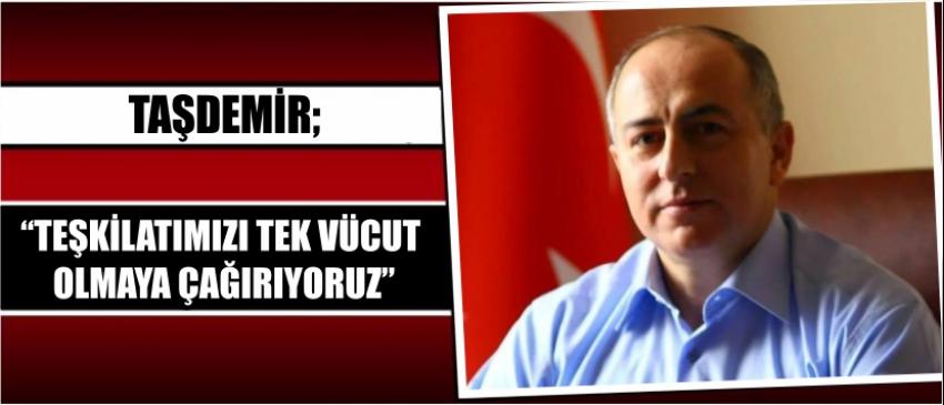 Taşdemir; “Teşkilatımızı Tek Vücut Olmaya Çağırıyoruz”