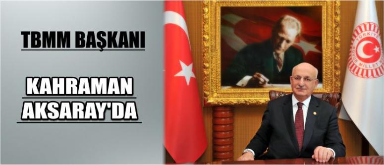 Tbmm Başkanı Kahraman Aksaray’da 