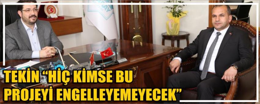 Tekin “Hiç Kimse Bu Projeyi Engelleyemeyecek”