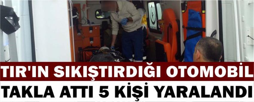 Tır’ın Sıkıştırdığı Otomobil Takla Attı 5 Kişi Yaralandı