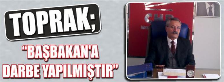 Toprak; Başbakan’a Darbe Yapılmıştır