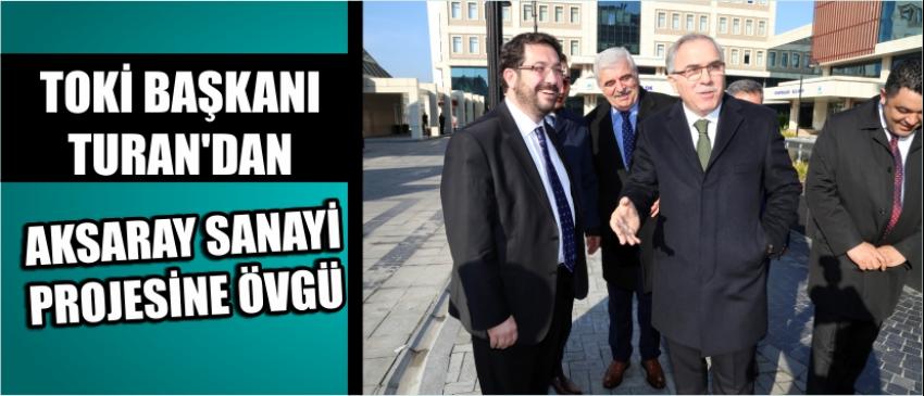 Toki Başkanı Turan’dan Aksaray Sanayi Projesine Övgü