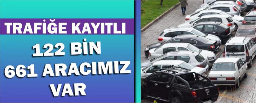 Trafiğe Kayıtlı 122 Bin 661 Aracımız Var