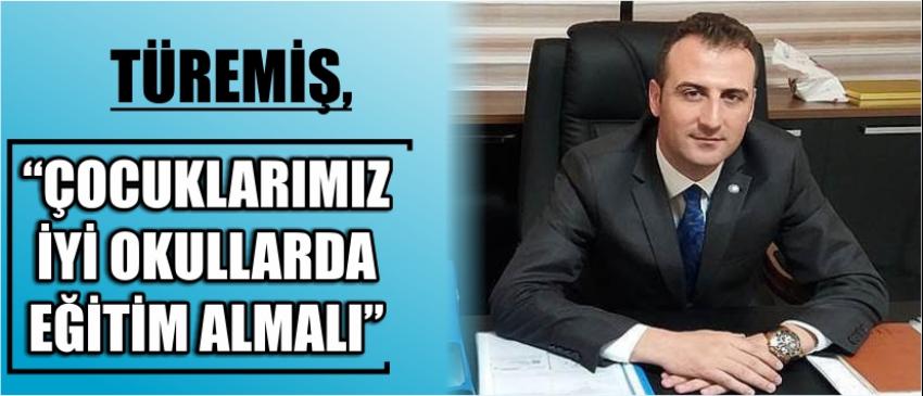 Türemiş, “Çocuklarımız İyi Okullarda Eğitim Almalı”