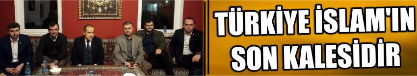 Türkiye İslam’ın Son Kalesidir