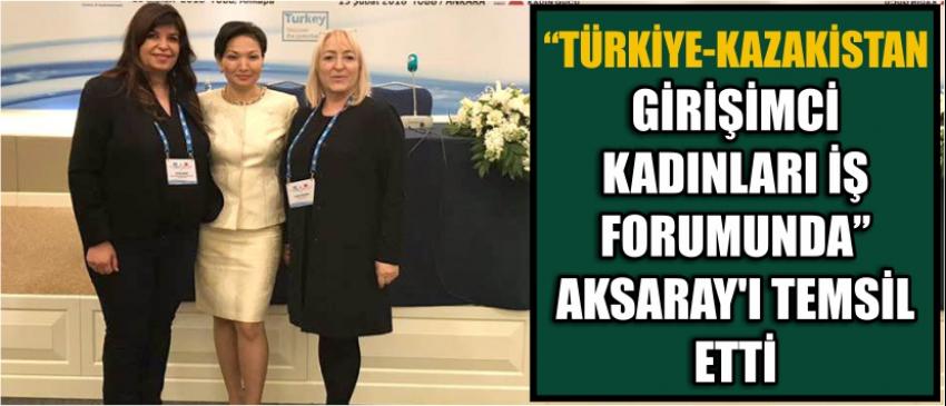 “Türkiye-Kazakistan Girişimci Kadınları İş Forumunda” Aksaray’ı Temsil Etti