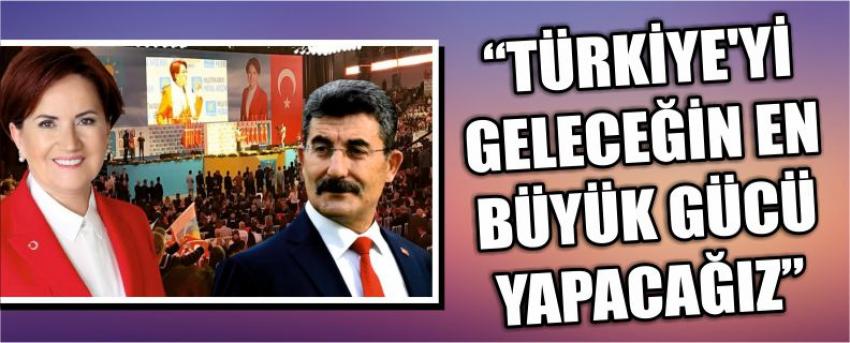 “Türkiye’yi Geleceğin En Büyük Gücü Yapacağız”