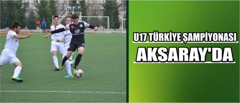 U17 Türkiye Şampiyonası Aksaray’da