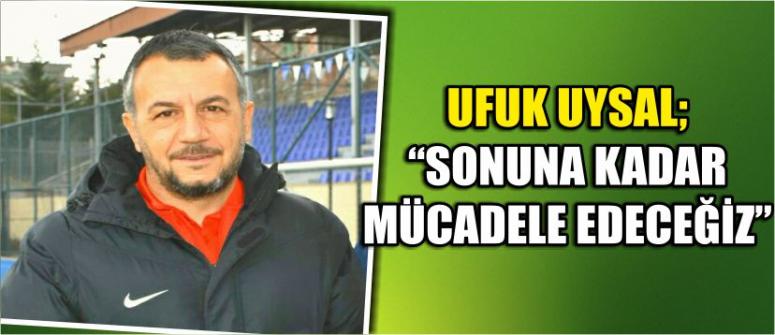 Ufuk Uysal; “Sonuna Kadar Mücadele Edeceğiz”