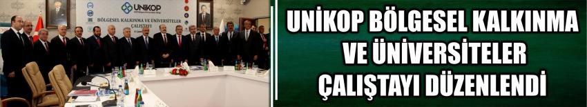 Unikop Bölgesel Kalkınma Ve Üniversiteler Çalıştayı Düzenlendi