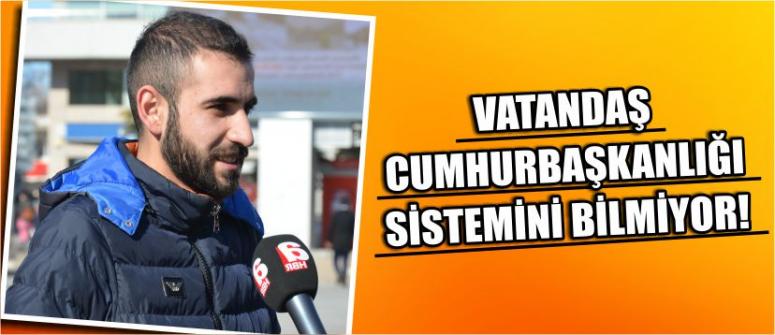 Vatandaş Cumhurbaşkanlığı Sistemini Bilmiyor!