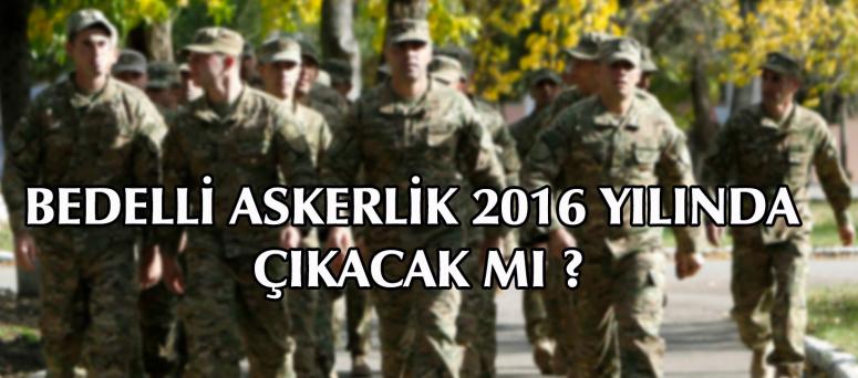BEDELLİ ASKERLİK 2016 YILINDA ÇIKACAK MI ?