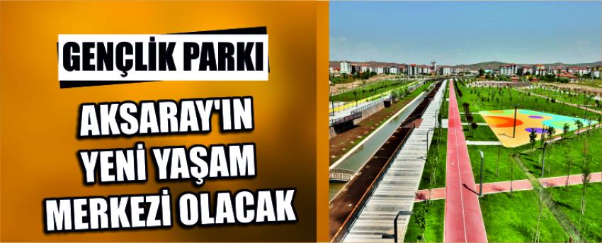 Gençlik Parkı Aksaray’ın Yeni Yaşam Merkezi Olacak