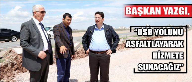 Yazgı “Osb Yolunu Asfaltlayarak Hizmete Sunacağız”