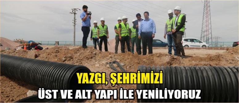 Yazgı, ‘Şehrimizi Üst Ve Alt Yapı İle Yeniliyoruz’