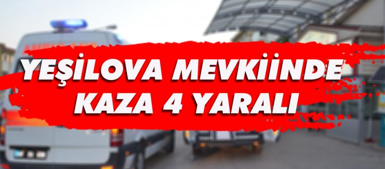 YEŞİLOVA MEVKİİNDE KAZA 4 YARALI